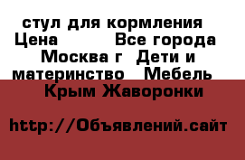 стул для кормления › Цена ­ 300 - Все города, Москва г. Дети и материнство » Мебель   . Крым,Жаворонки